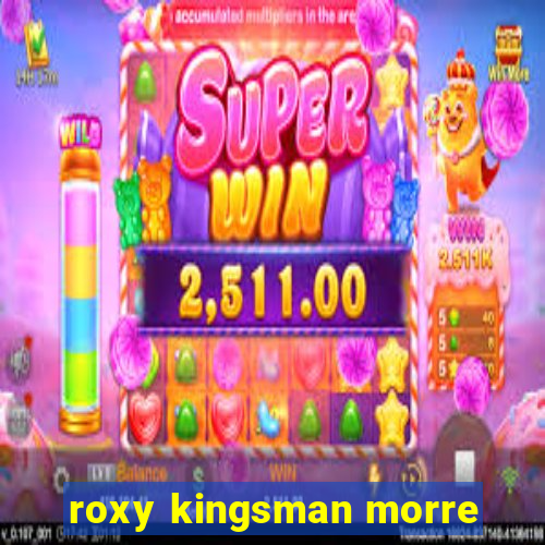 roxy kingsman morre